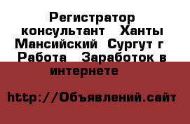 Регистратор-консультант - Ханты-Мансийский, Сургут г. Работа » Заработок в интернете   